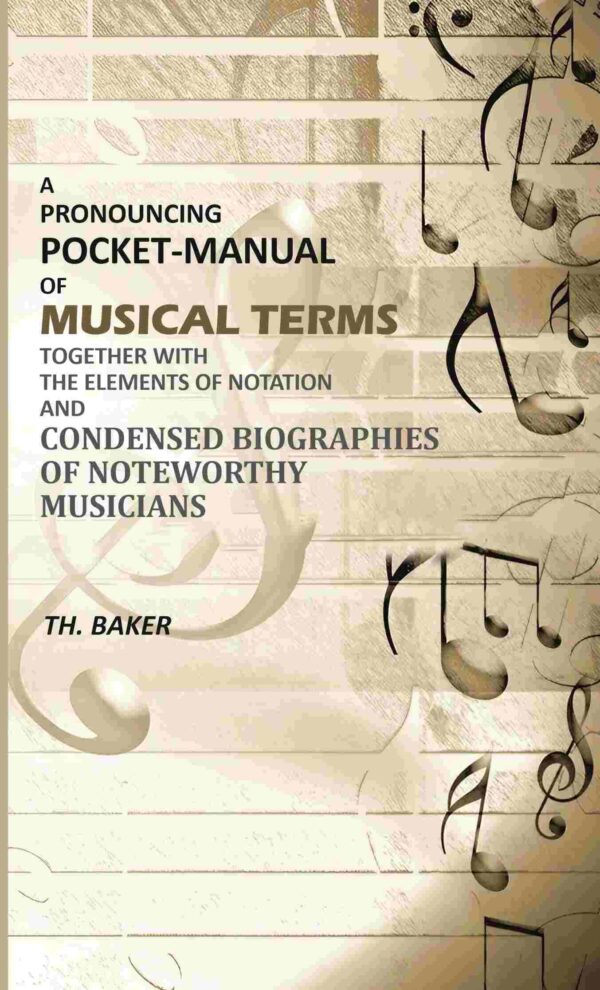 A Pronouncing Pocket-Manual of Musical Terms Together With The Elements of Notation and Condensed Biographies of Noteworthy Musicians