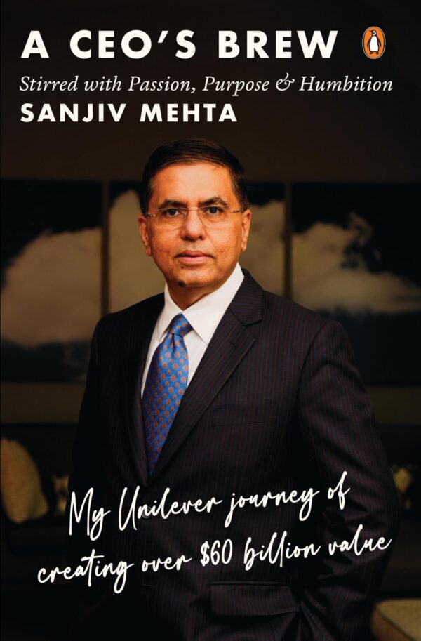 A CEO's Brew Stirred with Passion, Purpose and Humbition: My Unilever Journey to Creating Over $60 Billion Value | Leadership Lessons from Former HUL Chairman Sanjiv Mehta