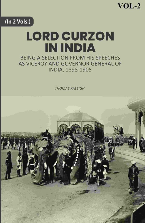 Lord Curzon In India: Being A Selection From His Speeches As Viceroy And Governor General Of India, 1898-1905 2nd