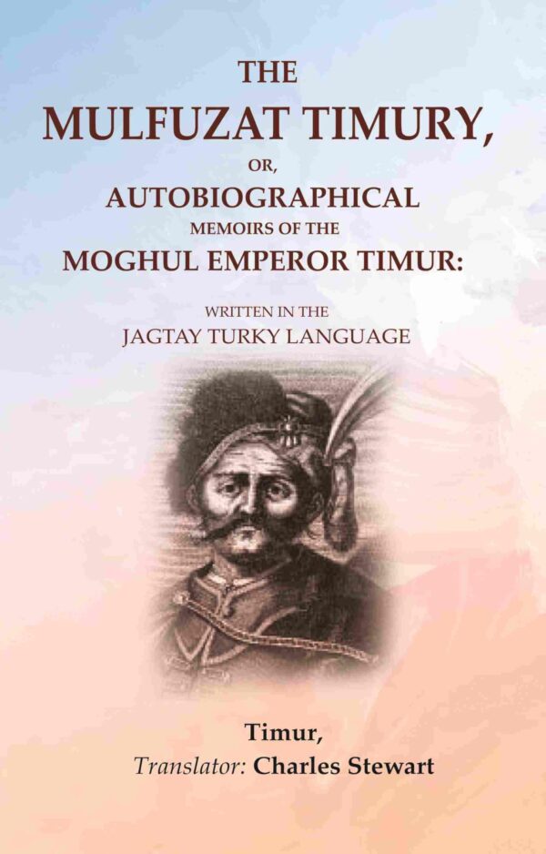 The Mulfuzat Timury, or, Autobiographical Memoirs of the Moghul Emperor Timur: Written in the Jagtay Turky Language [Hardcover]