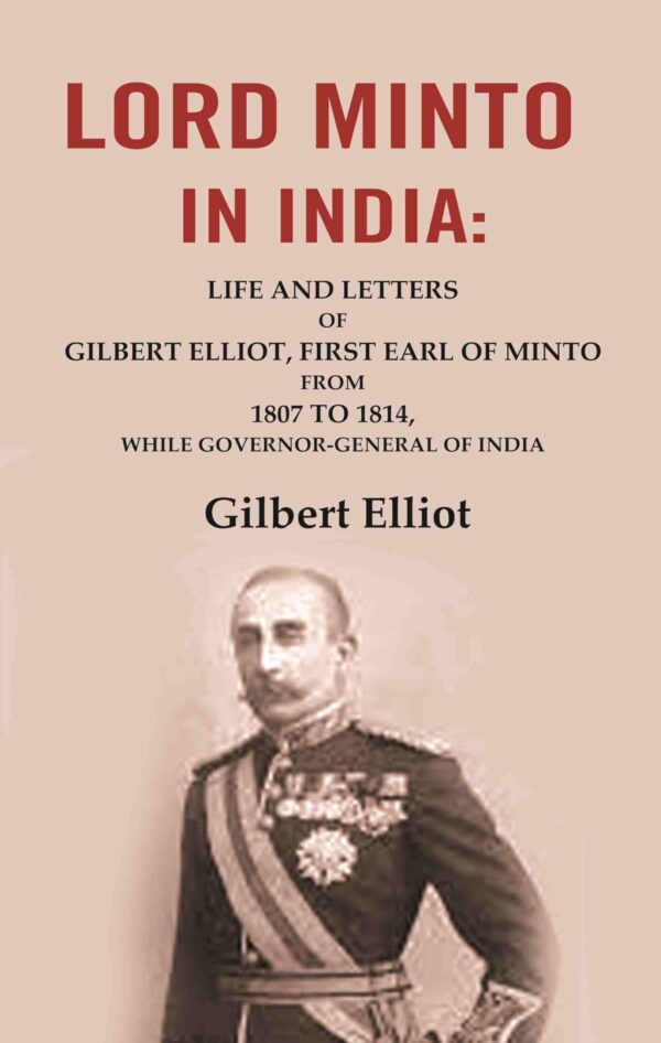 Lord Minto in India: Life and Letters of Gilbert Elliot, First Earl of Minto from 1807 to 1814, While Governor-General of India [Hardcover]