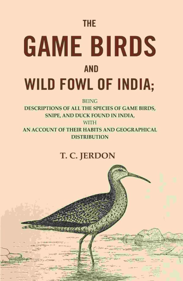 The Game Birds and Wild Fowl of India: Being Descriptions of all the Species of Game Birds, Snipe, and Duck Found in India, with an Account of their Habits and Geographical Distribution
