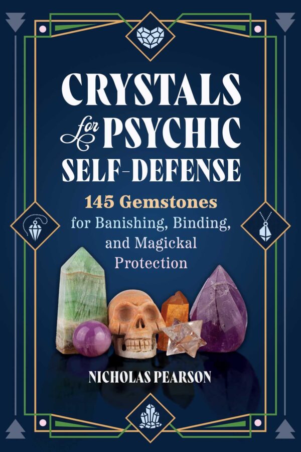 Crystals for Psychic Self-defense: 145 Gemstones for Banishing, Binding, and Magickal Protection