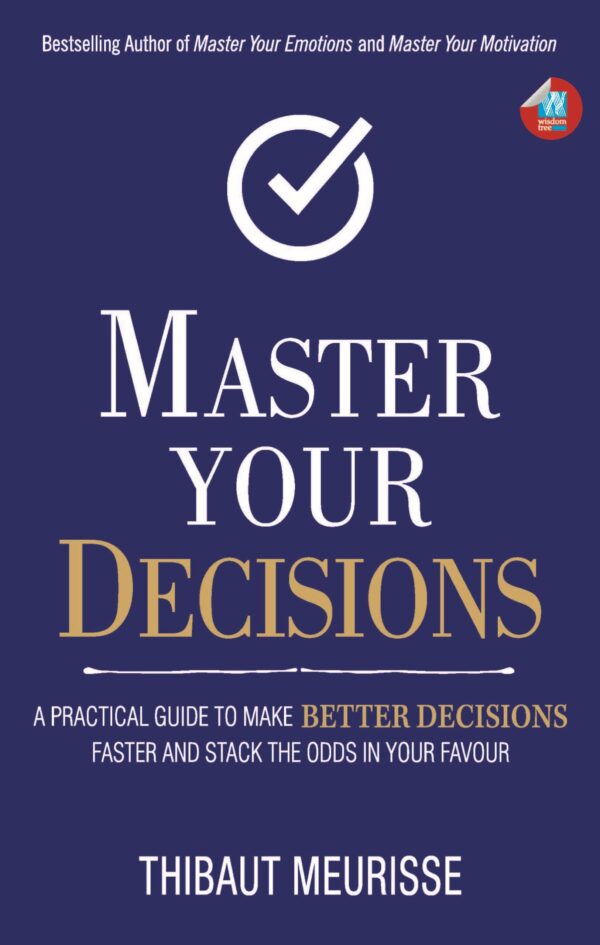 Master Your Decisions : A Practical Guide to Make Better Decisions and Stack the Odds in Your Favor (Mastery Series Book 10)