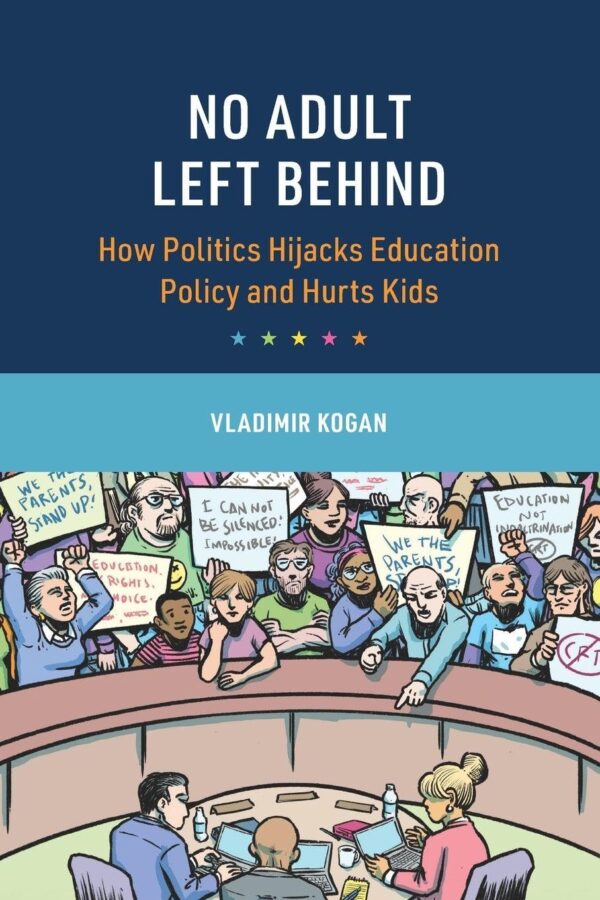 No Adult Left Behind: How Politics Hijacks Education Policy and Hurts Kids (Cambridge Studies in the Comparative Politics of Education)