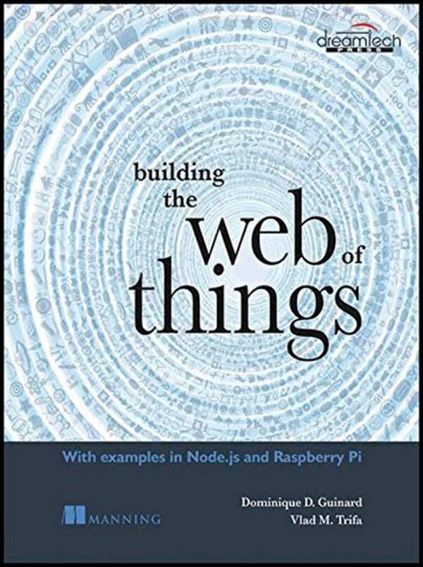 Building the Web of Things: With Examples in Node.js and Raspberry Pi