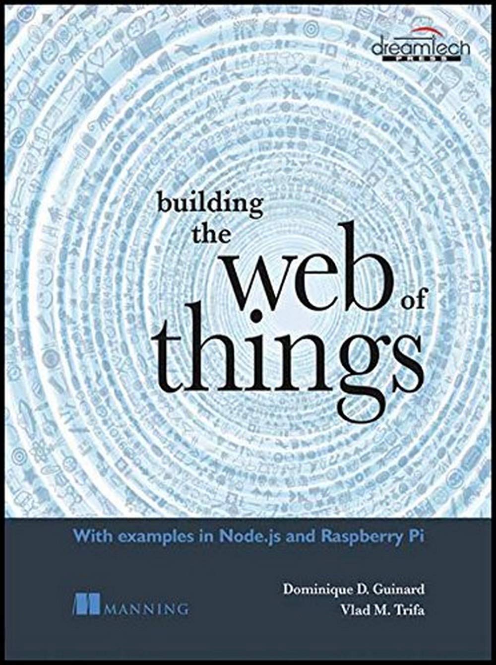 Building the Web of Things: With Examples in Node.js and Raspberry Pi