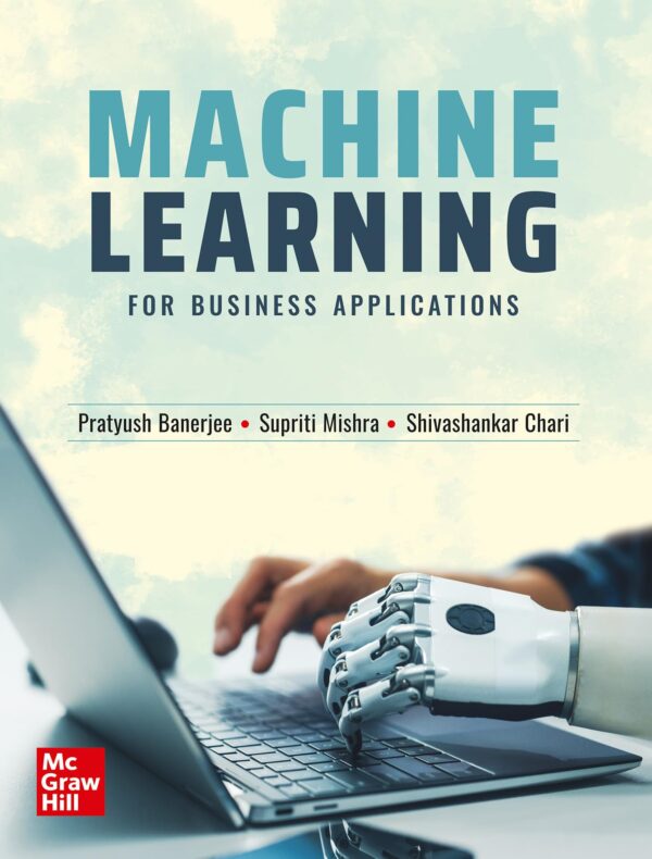 Machine Learning for Business Applications | Pratyush Banerjee, Supriti Mishra & Shivashankar Chari | Business Applications Case Studies | Machine Learning Algorithms