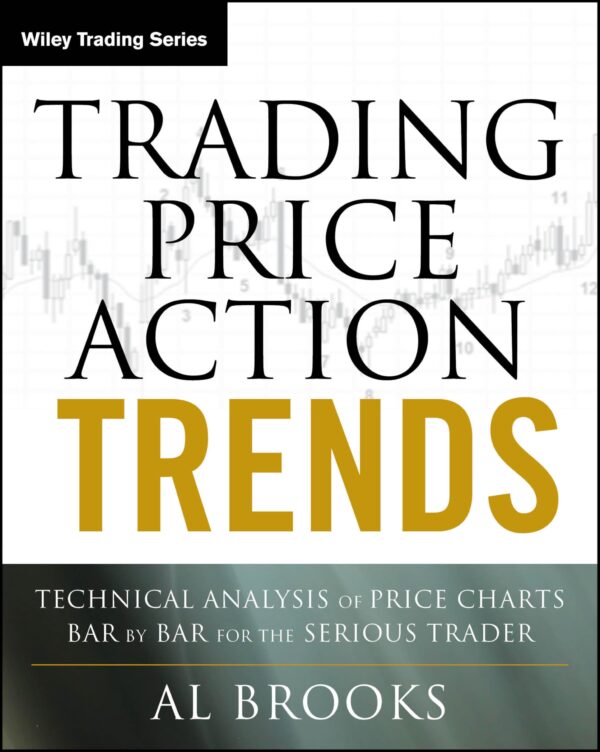 Trading Price Action Trends: Technical Analysis of Price Charts Bar by Bar for the Serious Trader: 540 (Wiley Trading)
