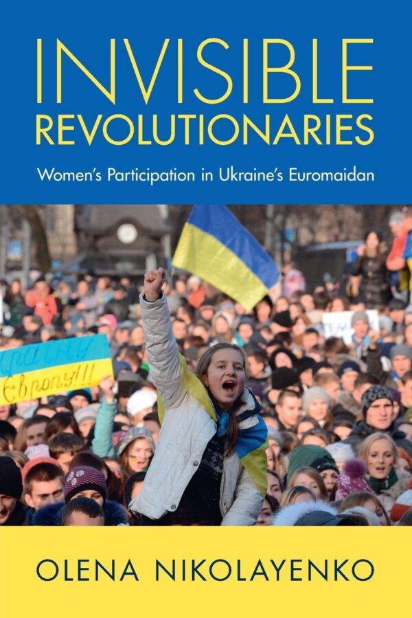 Invisible Revolutionaries: Women's Participation in Ukraine's Euromaidan (Cambridge Studies in Contentious Politics)