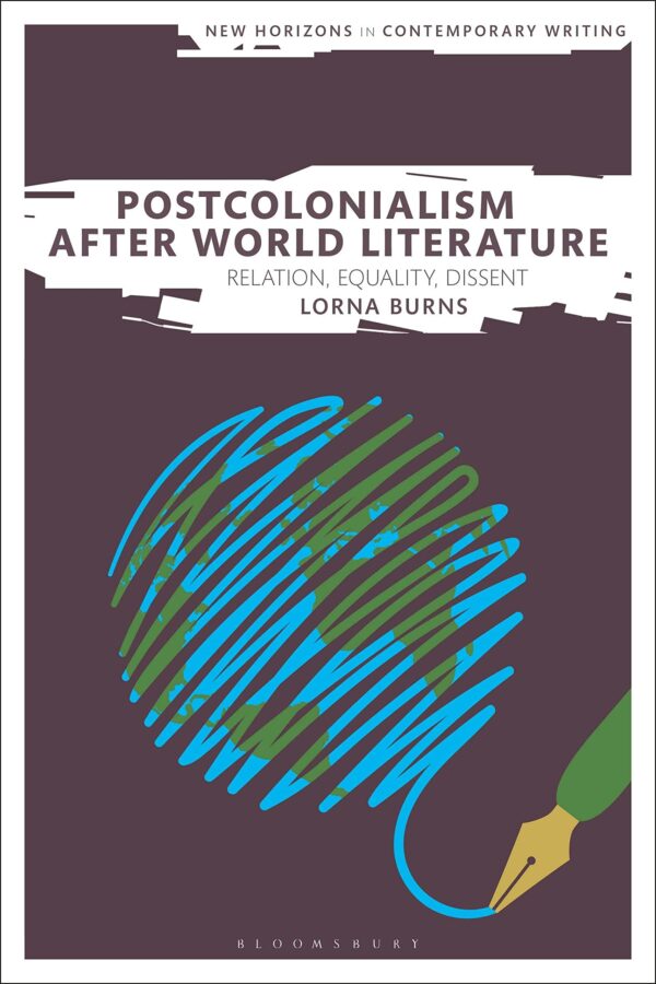 Postcolonialism After World Literature: Relation, Equality, Dissent (New Horizons in Contemporary Writing)