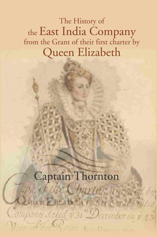 The History of the East India Company from the Grant of thier first charter by Queen Elizabeth