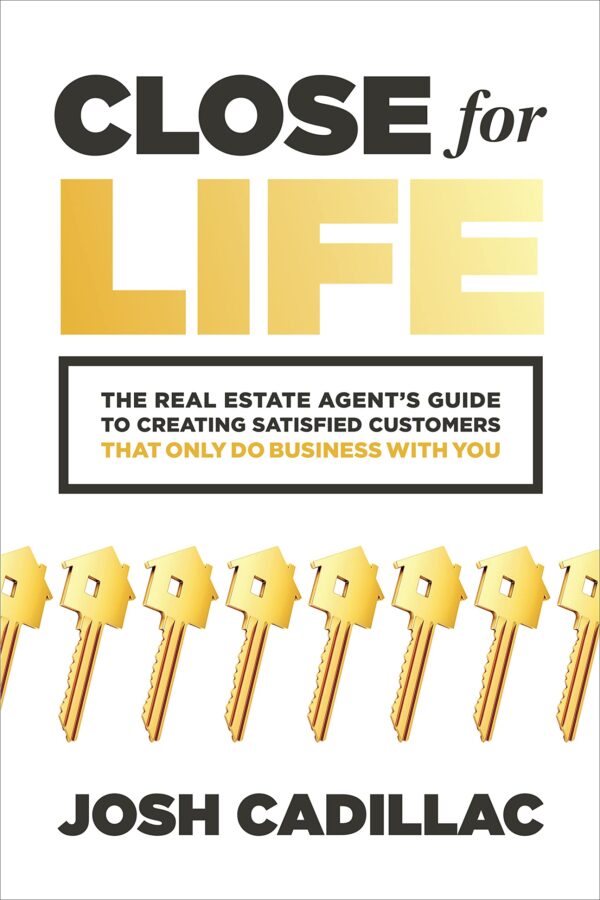 Close for Life: The Real Estate Agent's Guide to Creating Satisfied Customers That Only Do Business With You