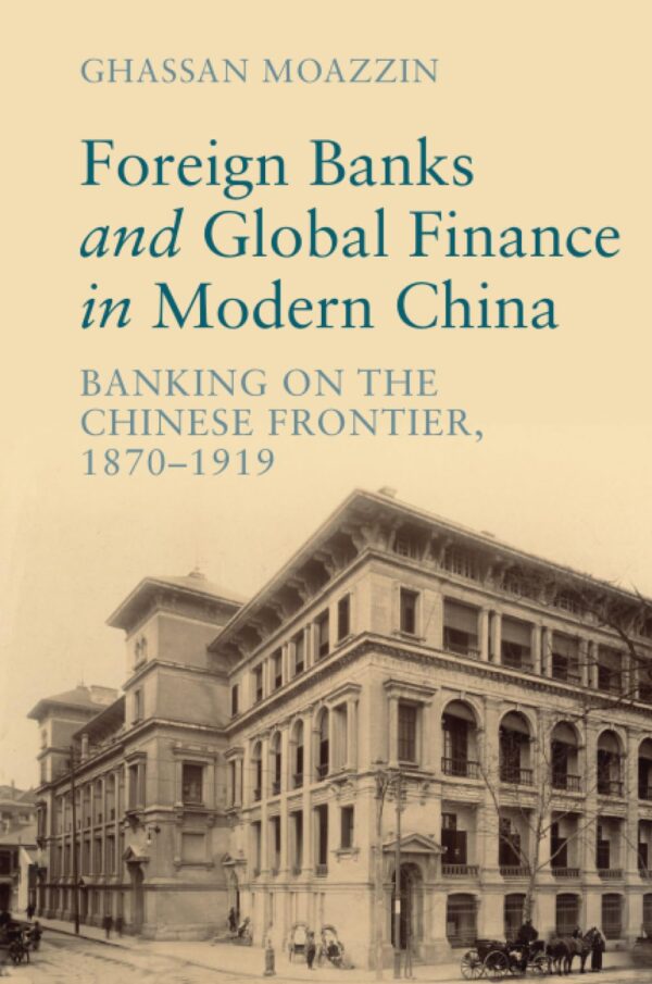 Foreign Banks and Global Finance in Modern China: Banking on the Chinese Frontier, 1870-1919 (Cambridge Studies in the Emergence of Global Enterprise)