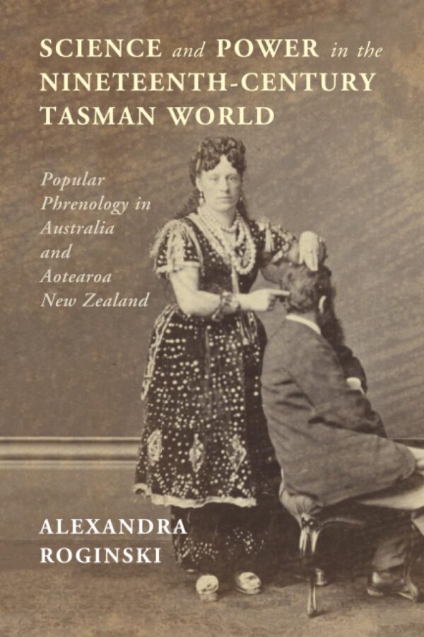 Science and Power in the Nineteenth-Century Tasman World: Popular Phrenology in Australia and Aotearoa New Zealand (Science in History)