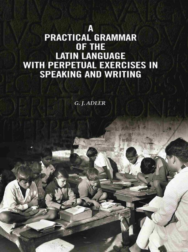 A Practical Grammar Of The Latin Language With Perpetual Exercises In Speaking And Writing: For Use of Schools, Colleges, and Private Learners [Hardcover]