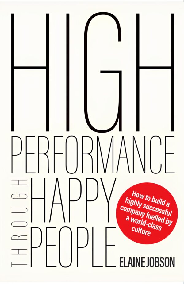 High Performance Through Happy People: How To Build a Highly Successful Company Fuelled By a World-Class Culture