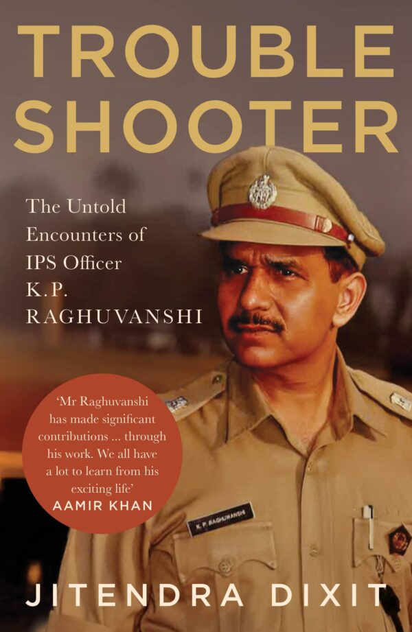 The Troubleshooter: The Untold Encounters of IPS Officer K.P. Raghuvanshi