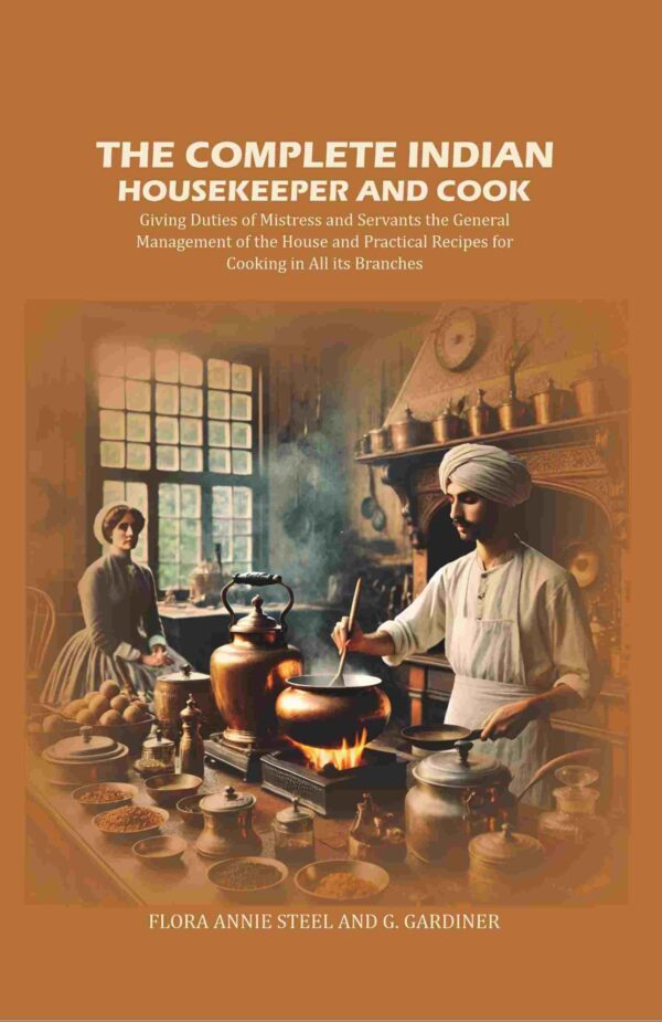The Complete Indian Housekeeper and Cook: Giving Duties of Mistress and Servants the General Management of the House and Practical Recipes for Cooking in All its Branches