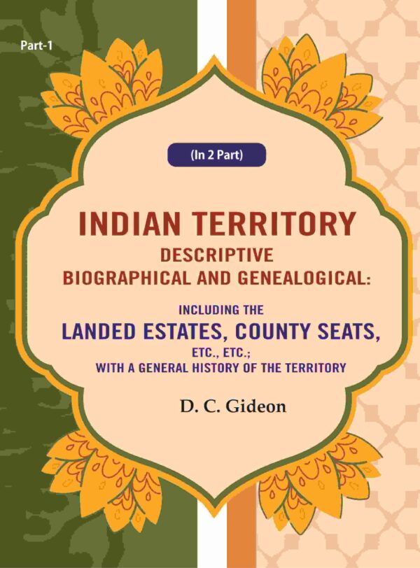 Indian Territory Descriptive Biographical and Genealogical: Including the Landed Estates, County Seats, Etc., Etc.; With a General History of the Territory Part 1st [Hardcover]