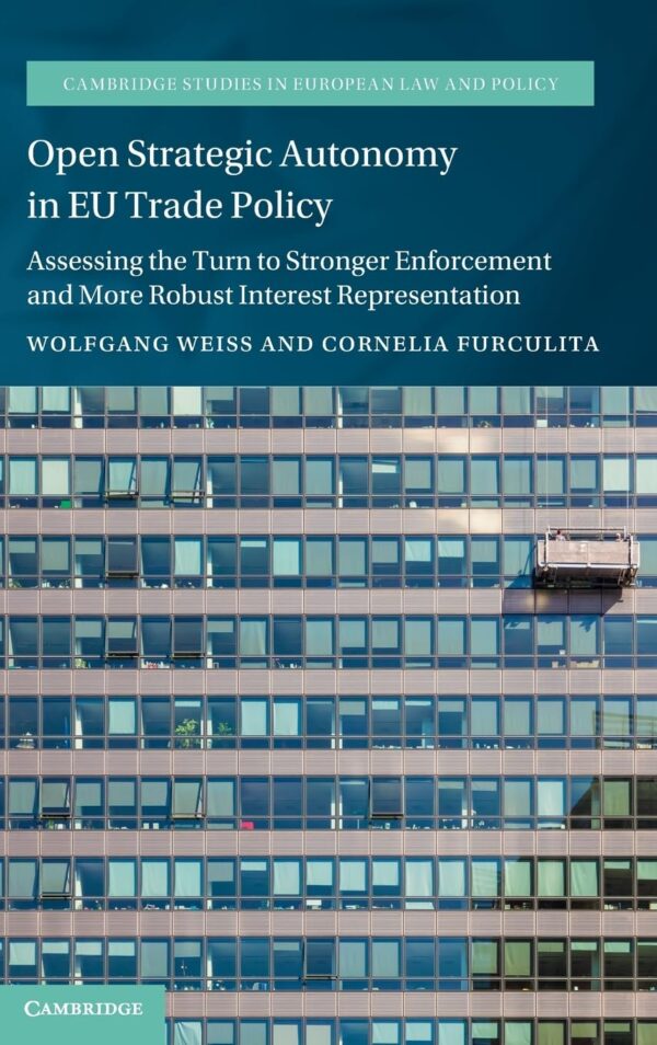 Open Strategic Autonomy in Eu Trade Policy: Assessing the Turn to Stronger Enforcement and More Robust Interest Representation (Cambridge Studies in European Law and Policy)