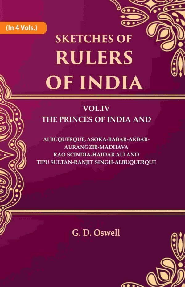 Sketches of Rulers of India: Vol. 4 The Princes of India and Albuquerque, Asoka-Babar-Akbar-Aurangzib-Madhava Rao Scindia-Haidar Ali and Tipu Sultan-Ranjit Singh-Albuquerque 4th