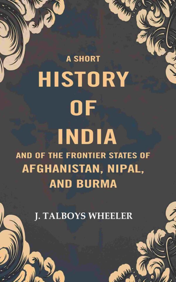 A Short History of India and of the Frontier States of Afghanistan, Nipal, and Burma