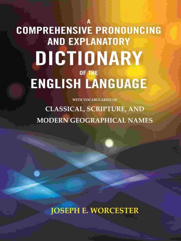 A Comprehensive Pronouncing and Explanatory Dictionary of the English Language: With Vocabularies of Classical, Scripture, and Modern Geographical Names