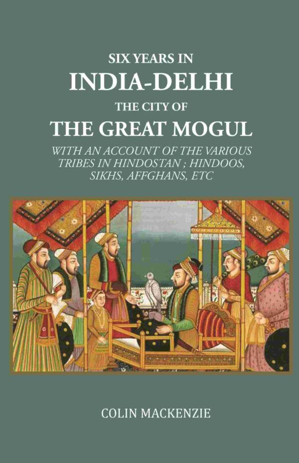 Six years in India-Delhi the city of the great mogul: With An Account Of The Various Tribes In Hindostan ; Hindoos, Sikhs, Affghans, Etc [Hardcover]