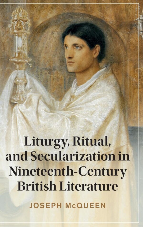 Liturgy, Ritual and Secularization in Nineteenth-Century British Literature (Cambridge Studies in Nineteenth-Century Literature and Culture)