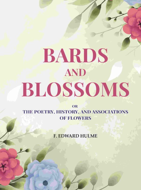 Bards and Blossoms: Or the Poetry, History, and Associations of Flowers
