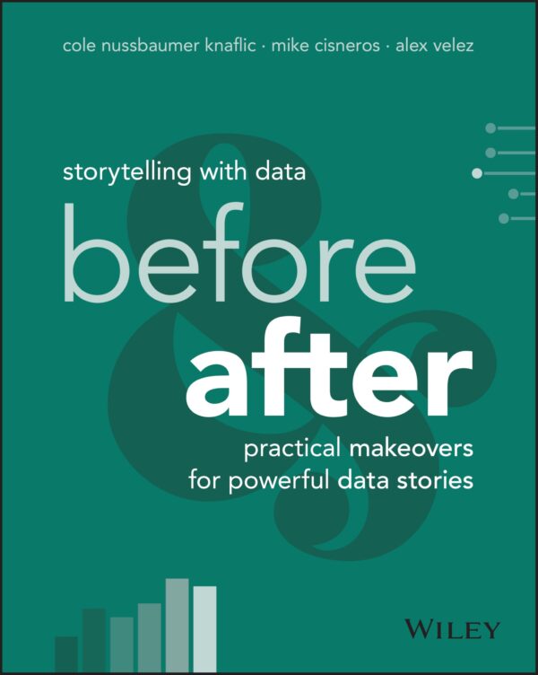 Storytelling With Data: Before and After - Practical Makeovers for Powerful Data Stories