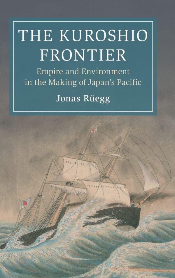 The Kuroshio Frontier: Empire and Environment in the Making of Japan's Pacific (Cambridge Oceanic Histories)