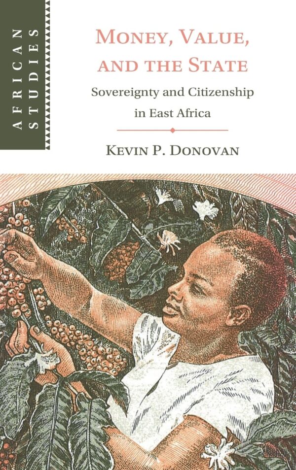 Money, Value, and the State: Sovereignty and Citizenship in East Africa: 169 (African Studies, Series Number 169)