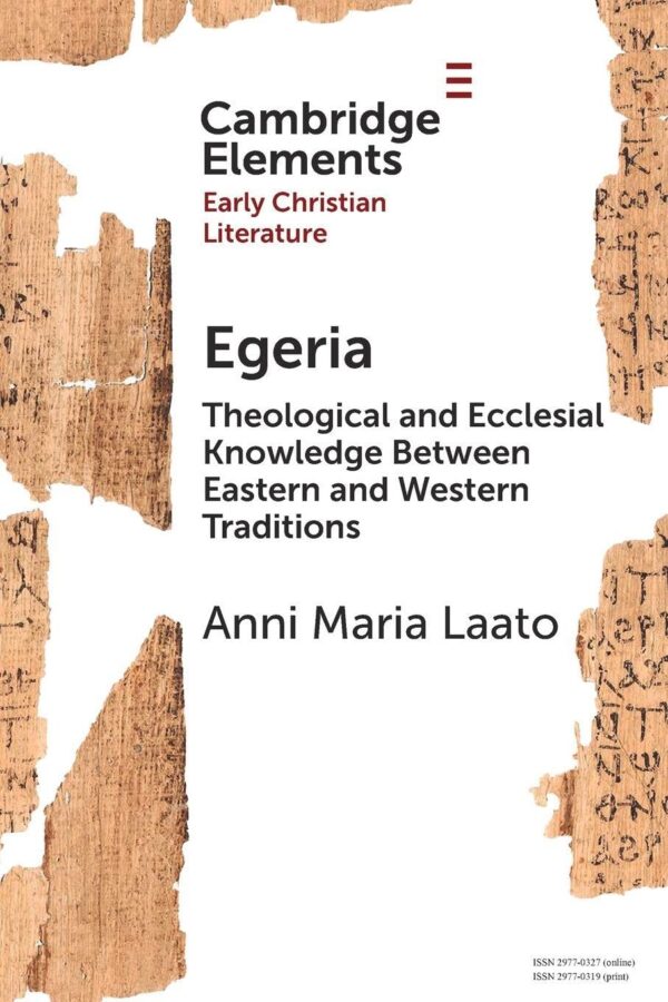 Egeria: Theological and Ecclesial Knowledge Between Eastern and Western Traditions (Elements in Early Christian Literature)