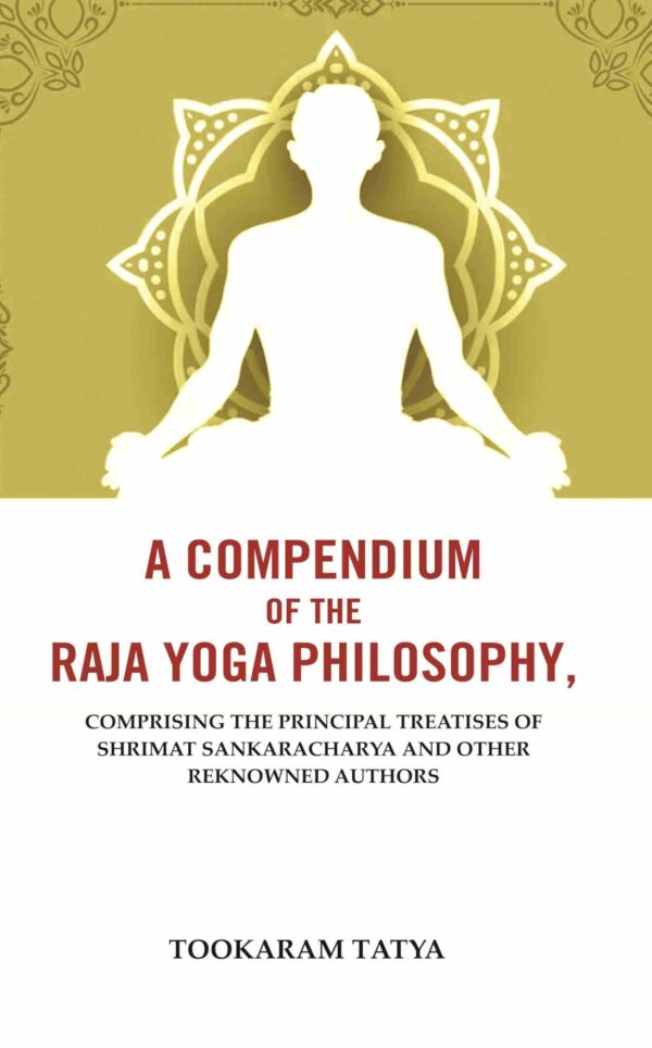 A Compendium of the Raja Yoga Philosophy: Comprising the Principal Treatises of Shrimat Sankaracharya and Other Reknowned Authors [Hardcover]