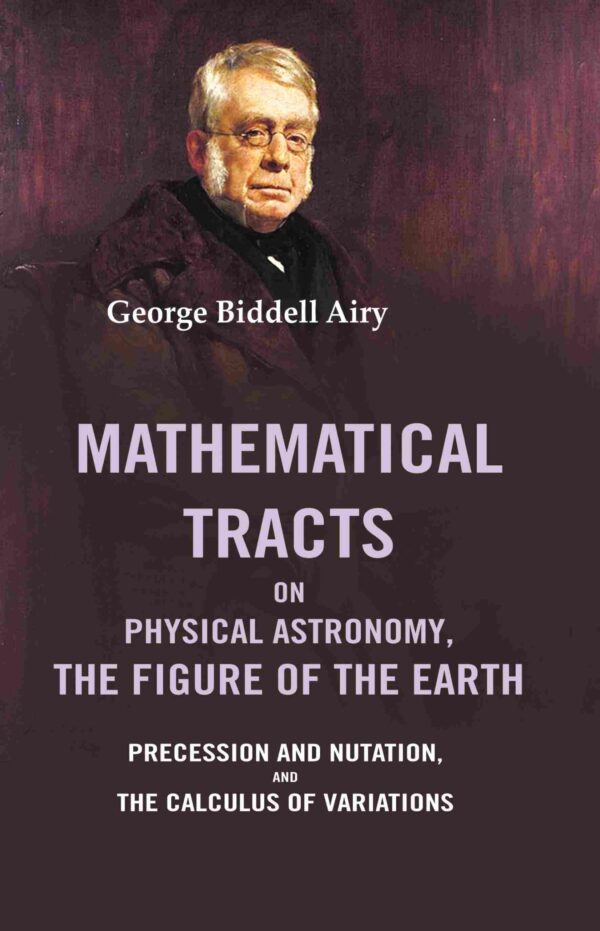 Mathematical Tracts on Physical Astronomy, the Figure of the Earth: Precession and Nutation, and the Calculus of Variations