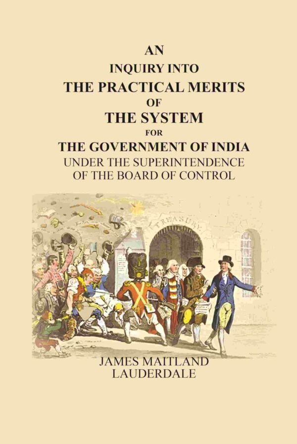 An Inquiry Into the Practical Merits of the System for the Government of India: Under the Superintendence of the Board of Control [Hardcover]