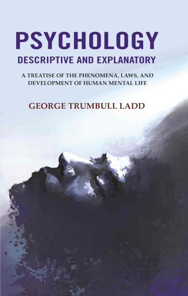 Psychology Descriptive and Explanatory: A Treatise of the Phenomena, Laws, and Development of Human Mental Life [Hardcover]