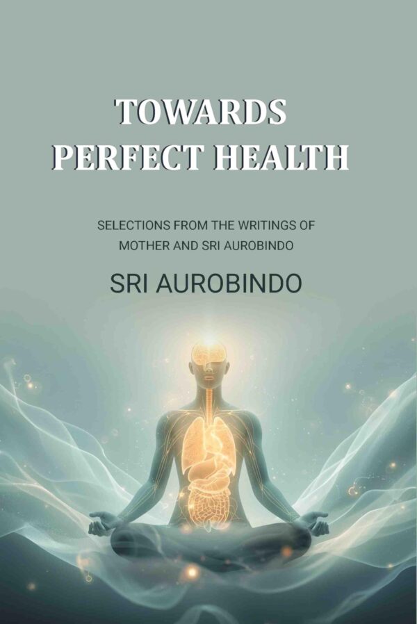 Towards Perfect Health: Selections From the Writings of Mother and Sri Aurobindo [Hardcover]