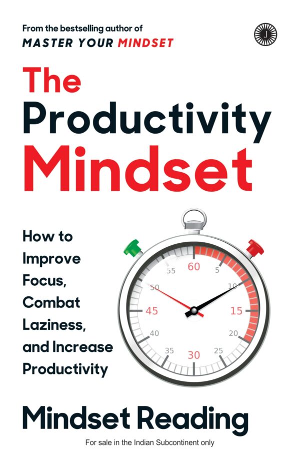 The Productivity Mindset: How to Improve Focus, Combat Laziness and Increase Productivity