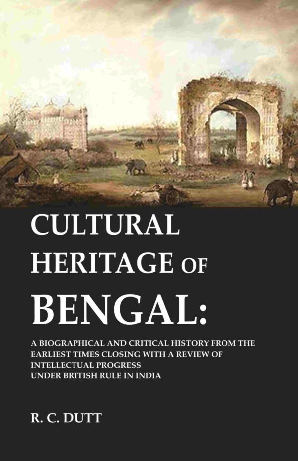 Cultural Heritage of Bengal: A Biographical and Critical History from the Earliest Times Closing with a Review of Intellectual Progress Under British Rule in India [Hardcover]