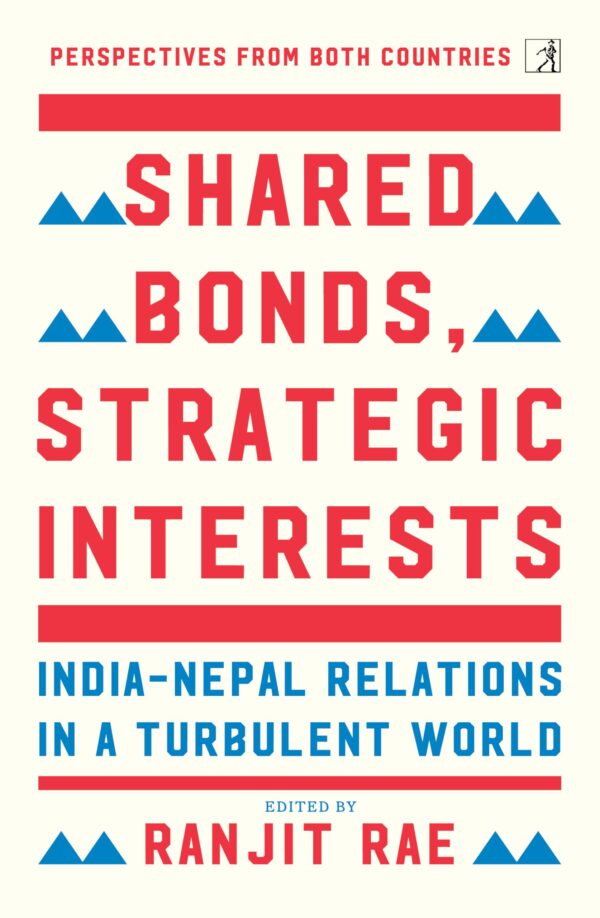 Shared Bonds, Strategic Interests: India Nepal Relations In A Turbulent World