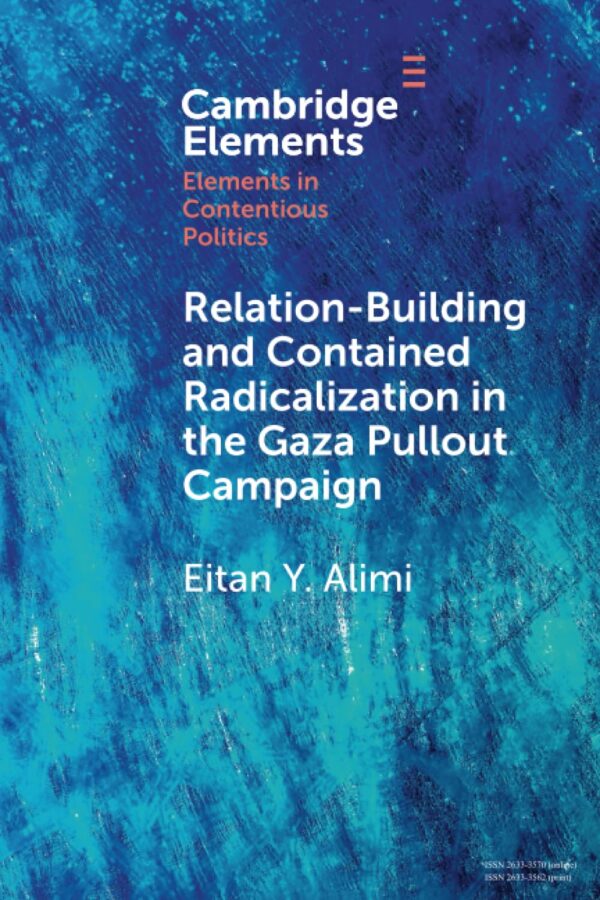 Relation-Building and Contained Radicalization in the Gaza Pullout Campaign: A History of Relation-Building and Contained Radicalization (Elements in Contentious Politics)