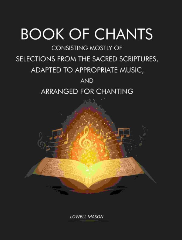 Book of Chants: Consisting Mostly of Selections From The Sacred Scriptures, Adapted to Appropriate Music, and Arranged for Chanting [Hardcover]