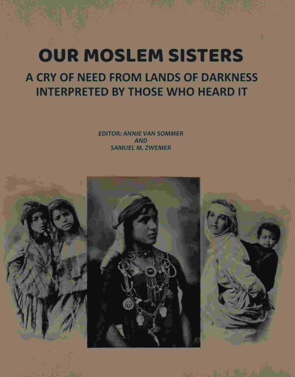 Our Moslem Sisters: A Cry of Need from Lands of Darkness Interpreted by Those Who Heard It [Hardcover]