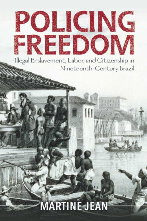 Policing Freedom: Illegal Enslavement, Labor, and Citizenship in Nineteenth-Century Brazil (Afro-Latin America)
