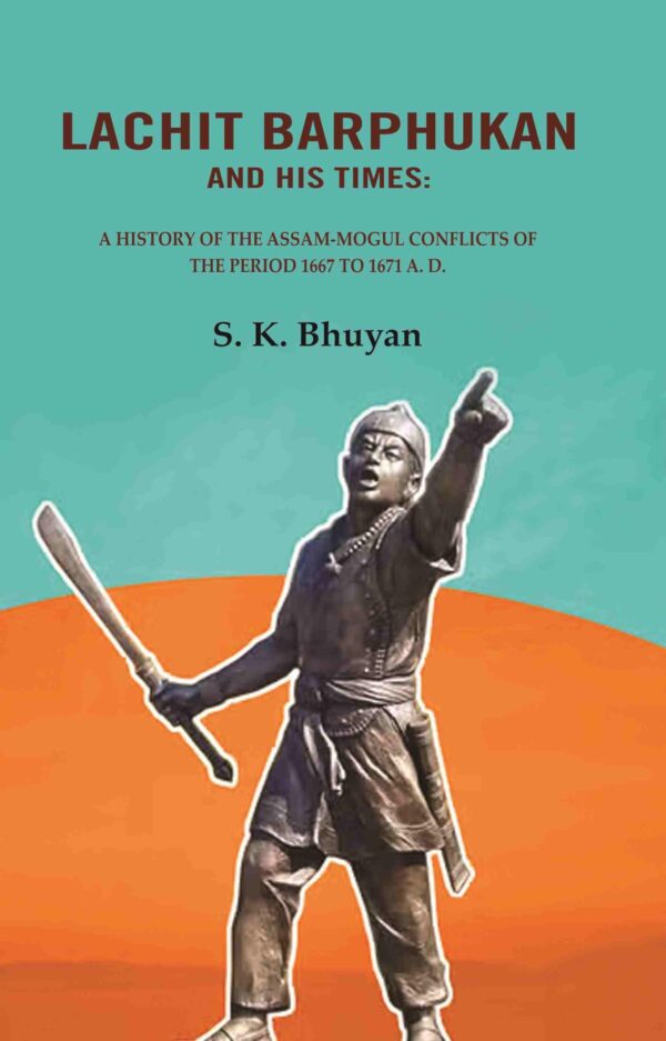 Lachit Barphukan and His Times: A History of the Assam-Mogul Conflicts of the Period 1667 to 1671 A. D. [Hardcover]