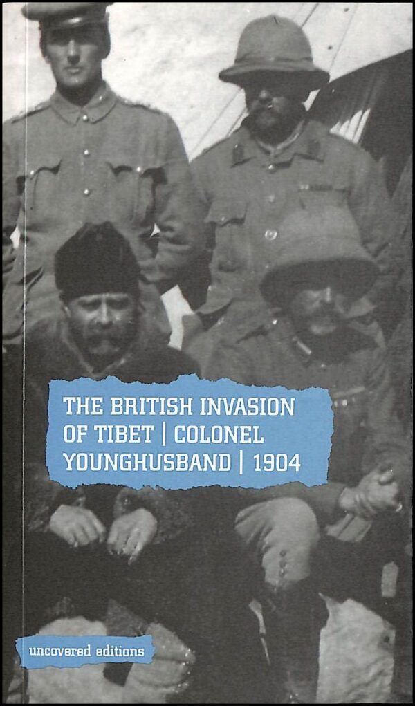 The British Invasion of Tibet: Colonel Younghusband, 1904 (Uncovered Editions)