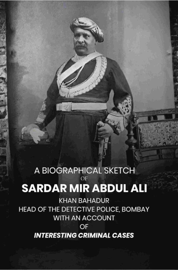 A Biographical Sketch of Sardar Mir Abdul Ali: Khan Bahadur Head of the Detective Police, Bombay with An Account of Interesting Criminal Cases